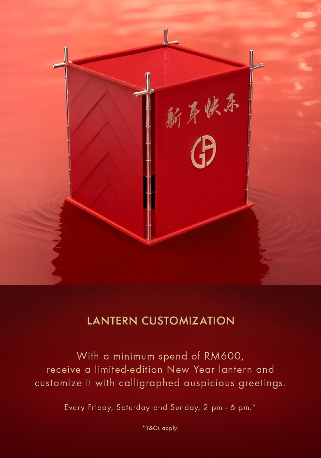 新芽快东 LANTERN CUSTOMIZATION With a minimum spend of RM600, receive a limited-edition New Year lantern and customize it with calligraphed auspicious greetings. Every Friday, Saturday and Sunday, 2 pm - 6 pm.* *T&Cs apply.