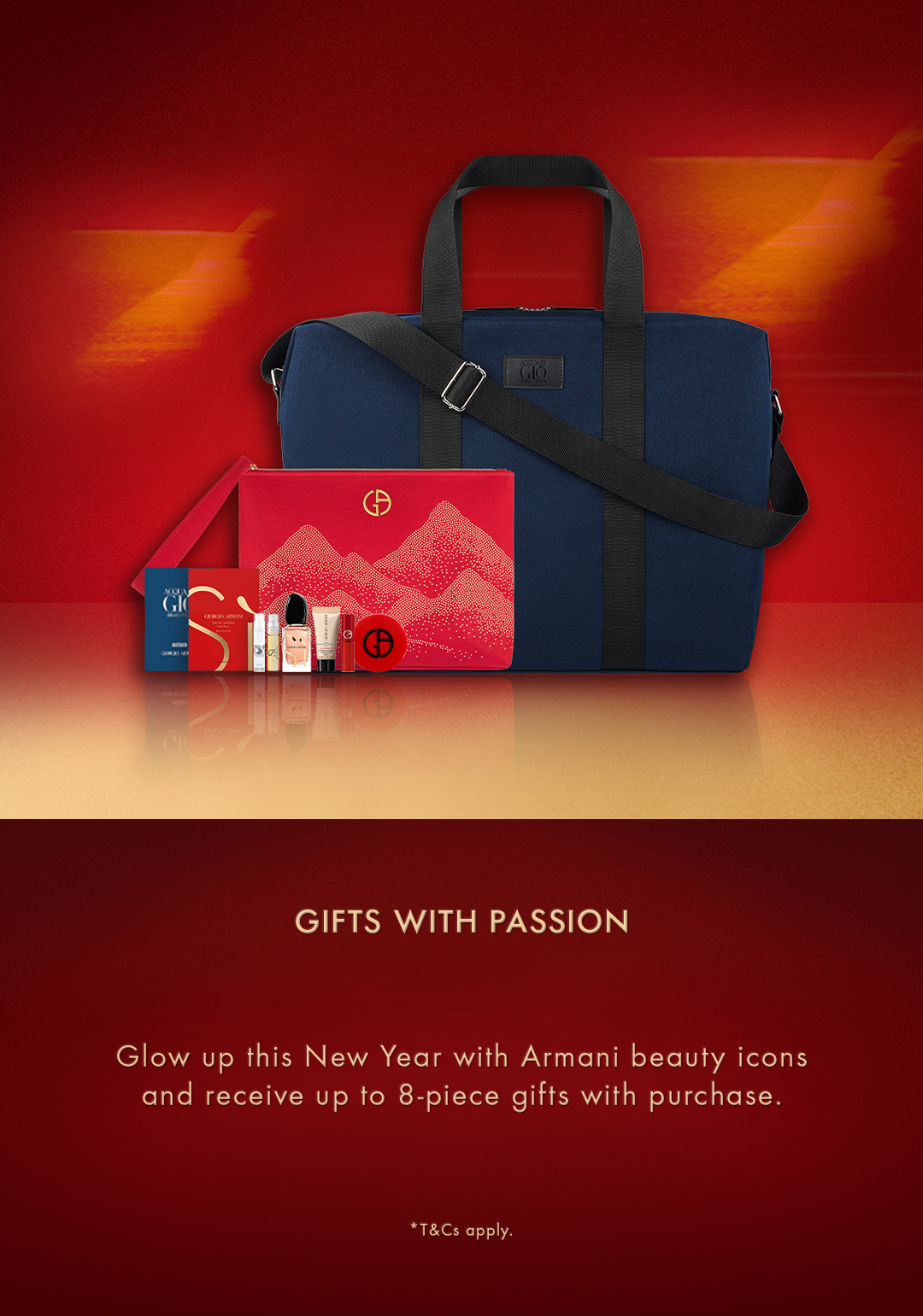 GIFTS WITH PASSION Glow up this New Year with Armani beauty icons and receive up to 8-piece gifts with purchase. *T&Cs apply.